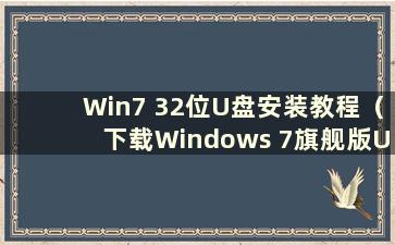 Win7 32位U盘安装教程（下载Windows 7旗舰版U盘）